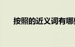 按照的近义词有哪些（按照的近义词）