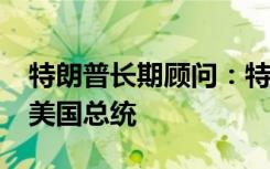 特朗普长期顾问：特朗普将宣布竞选2024年美国总统