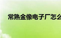 常熟金像电子厂怎么样（常熟金像电子）