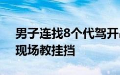 男子连找8个代驾开吊车回家：花了100多，现场教挂挡