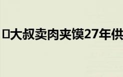 ﻿大叔卖肉夹馍27年供出一个博士一个研究生