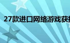 27款进口网络游戏获批，网易、腾讯等在列