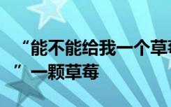 “能不能给我一个草莓吃？”萌娃礼貌“打劫”一颗草莓