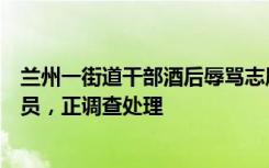 兰州一街道干部酒后辱骂志愿者？当地：涉事者系聘用综治员，正调查处理