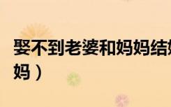 娶不到老婆和妈妈结婚（娶不到老婆竟然把老妈）