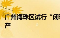 广州海珠区试行“闭环泡泡”方式推进复工复产
