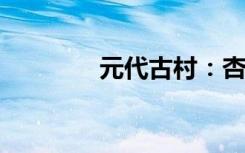 元代古村：杏林花海醉游人