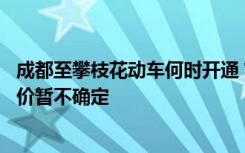 成都至攀枝花动车何时开通？官方：预计12月底前开通，票价暂不确定