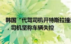 韩国“代驾司机开特斯拉撞墙起火致车主身亡案”即将开审，司机坚称车辆失控
