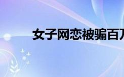 女子网恋被骗百万后把骗子骗回国