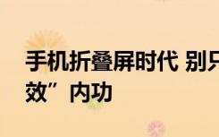 手机折叠屏时代 别只看折叠表象还要看“疗效”内功