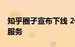 知乎圈子宣布下线 2022年3月27日正式停止服务