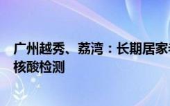 广州越秀、荔湾：长期居家老人、每日网课学生等可不参加核酸检测