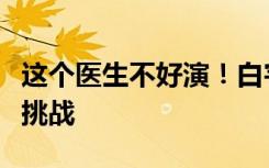 这个医生不好演！白宇：手术戏和内心戏都是挑战