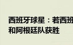 西班牙球星：若西班牙队无法夺冠 希望梅西和阿根廷队获胜