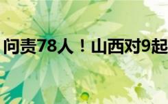 问责78人！山西对9起煤矿涉险事故调查处理