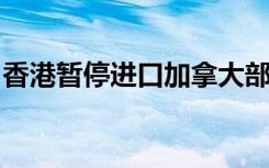 香港暂停进口加拿大部分地区禽肉及禽类产品