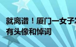 就离谱！厦门一女子发现自己“被祭奠”，还有头像和悼词