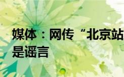 媒体：网传“北京站建站63年来第一次闭站”是谣言
