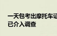 一天包考出摩托车证？ 当地相关部门回应：已介入调查