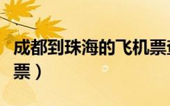 成都到珠海的飞机票查询（成都到珠海的飞机票）