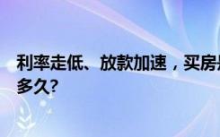 利率走低、放款加速，买房是否要加快出手？利好还会持续多久?