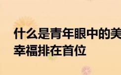 什么是青年眼中的美好生活 健康平安、家庭幸福排在首位