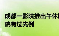 成都一影院推出午休服务很“出圈”，郑州影院有过先例