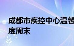 成都市疾控中心温馨提醒：同心抗疫 ，宅家度周末