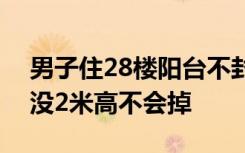 男子住28楼阳台不封窗被质疑不安全 怒怼：没2米高不会掉