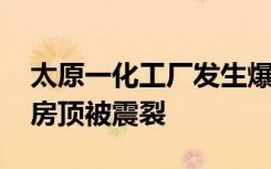 太原一化工厂发生爆炸 附近居民：一公里外房顶被震裂