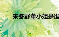 宋冬野董小姐是谁（宋冬野 董小姐）