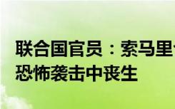 联合国官员：索马里今年已有超600名平民在恐怖袭击中丧生