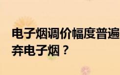 电子烟调价幅度普遍在20%到50% 消费者放弃电子烟？