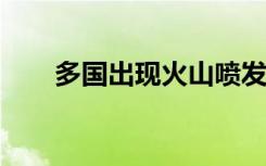 多国出现火山喷发 火山喷发也扎堆？