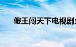 傻王闯天下电视剧全集（傻王闯天下）