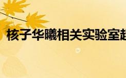 核子华曦相关实验室超30家，多次违规被罚
