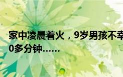 家中凌晨着火，9岁男孩不幸坠亡！家属：孩子曾翻窗求救10多分钟……