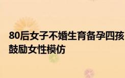 80后女子不婚生育备孕四孩：不婚生育需要勇气和底气，不鼓励女性模仿