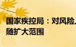 国家疾控局：对风险人员判定不得通过时空伴随扩大范围