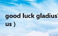 good luck gladius官网（good luck gladius）