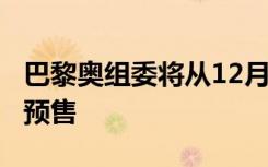 巴黎奥组委将从12月1日开始巴黎奥运会门票预售