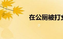在公厕被打女子母亲发声