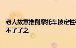 老人故意推倒摩托车被定性寻衅滋事，案件即将开庭：不能不了了之