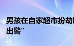男孩在自家超市扮劫匪，正在购物的民警秒“出警”