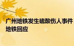 广州地铁发生硫酸伤人事件，禁带物品为何能过安检？广州地铁回应