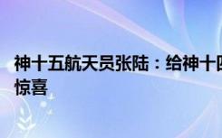 神十五航天员张陆：给神十四航天员带了礼物 希望见面时有惊喜