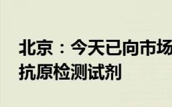 北京：今天已向市场一次性投放2500万新冠抗原检测试剂