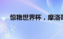 惊艳世界杯，摩洛哥的实力不只是足球