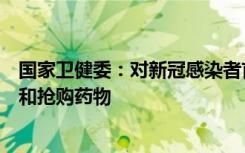 国家卫健委：对新冠感染者首先要对症治疗，没有必要囤积和抢购药物